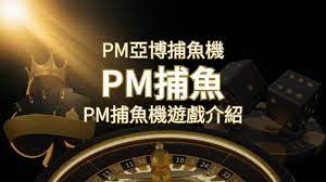 【PM捕魚機遊戲】PM亞博捕魚系統商詳細內容介紹 | 太陽城娛樂城